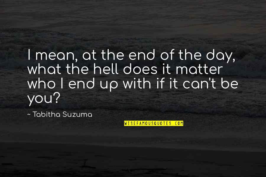 Be With Who You Love Quotes By Tabitha Suzuma: I mean, at the end of the day, Be With Who You Love Quotes By Tabitha Suzuma: I mean, at the end of the day,