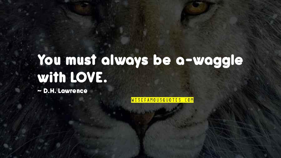 Be With You Always Quotes By D.H. Lawrence: You must always be a-waggle with LOVE.