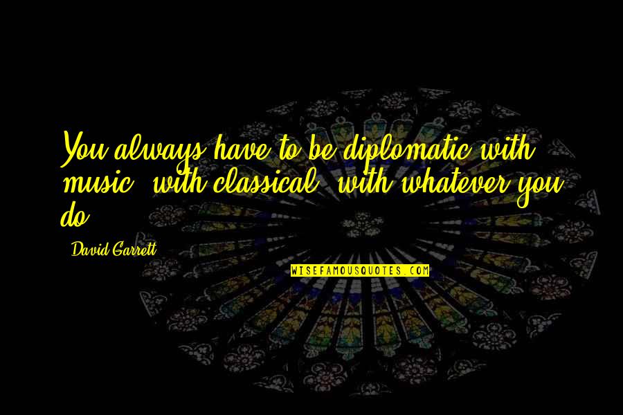 Be With You Always Quotes By David Garrett: You always have to be diplomatic with music,