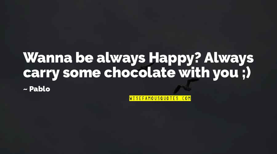 Be With You Always Quotes By Pablo: Wanna be always Happy? Always carry some chocolate