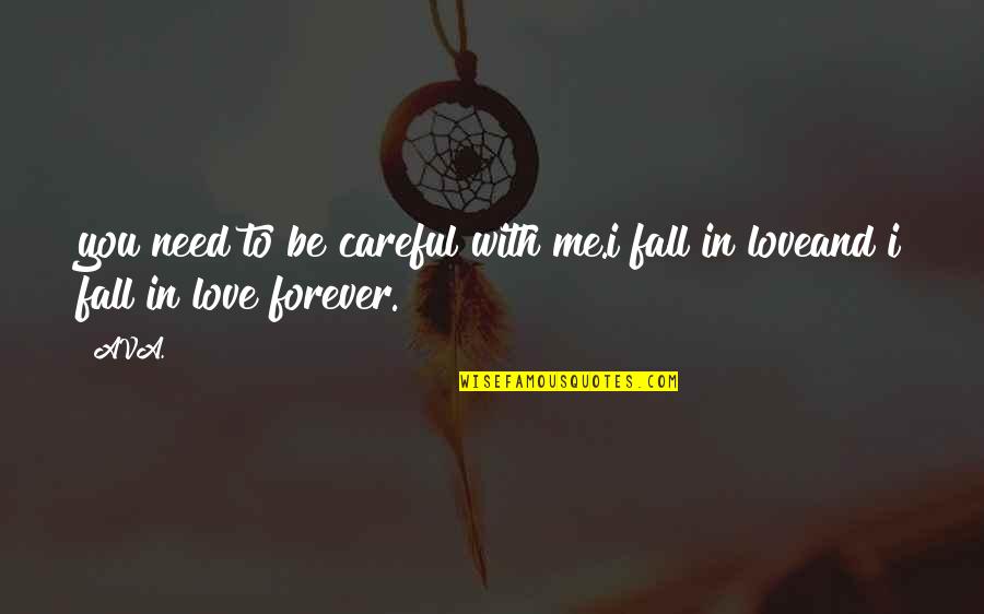 Be With You Forever Love Quotes By AVA.: you need to be careful with me.i fall
