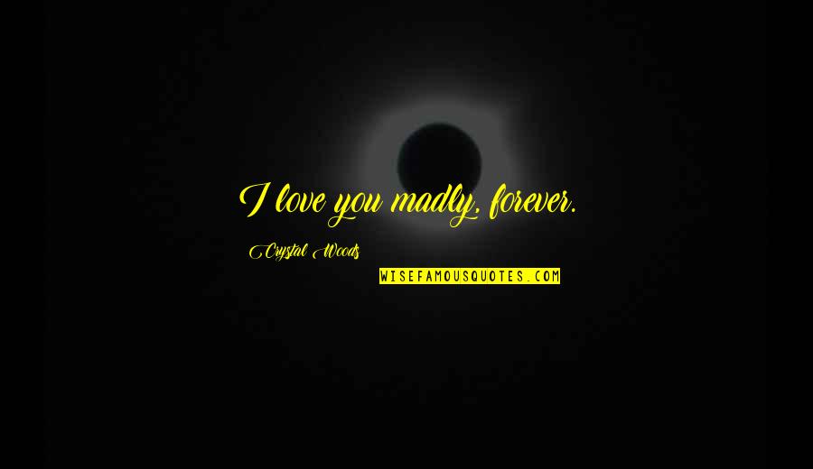 Be With You Forever Love Quotes By Crystal Woods: I love you madly, forever.