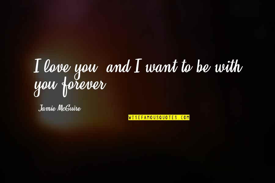 Be With You Forever Love Quotes By Jamie McGuire: I love you, and I want to be