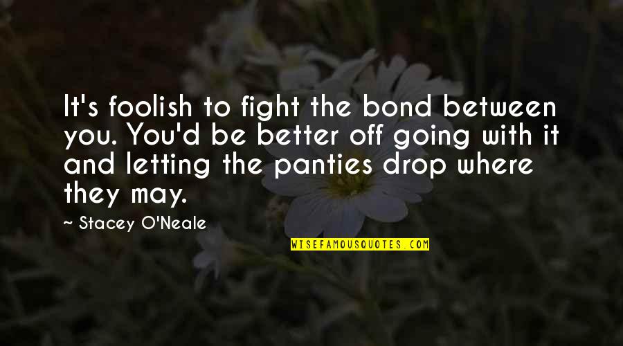 Be With You Quotes By Stacey O'Neale: It's foolish to fight the bond between you.