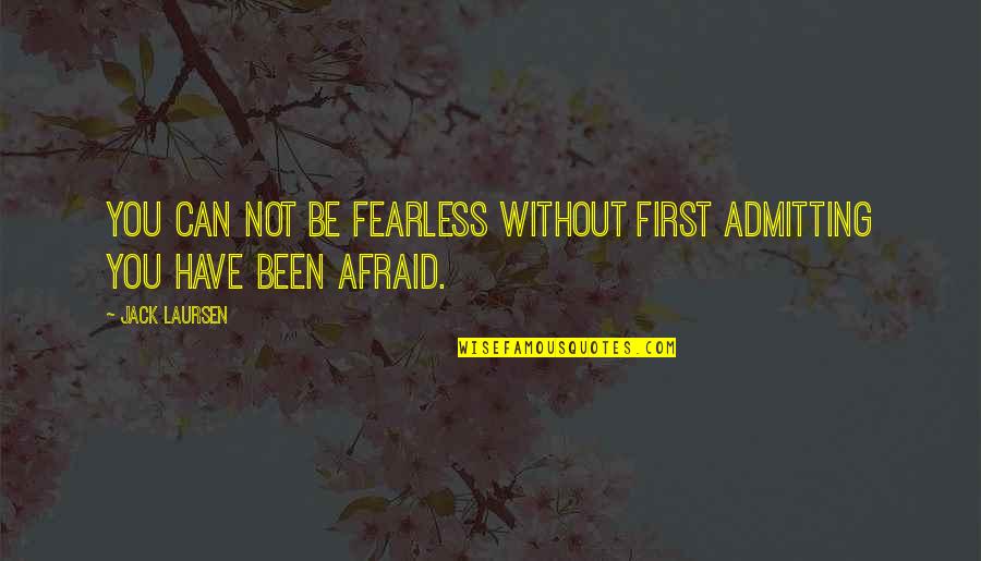Be Without Fear Quotes By Jack Laursen: You can not be fearless without first admitting