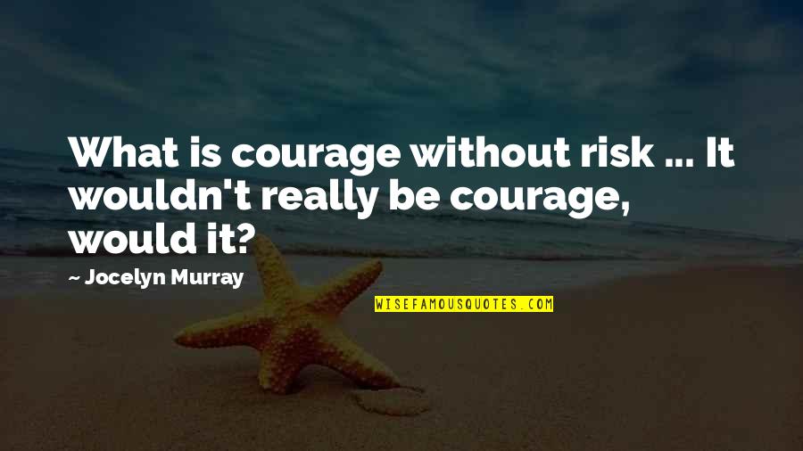 Be Without Fear Quotes By Jocelyn Murray: What is courage without risk ... It wouldn't