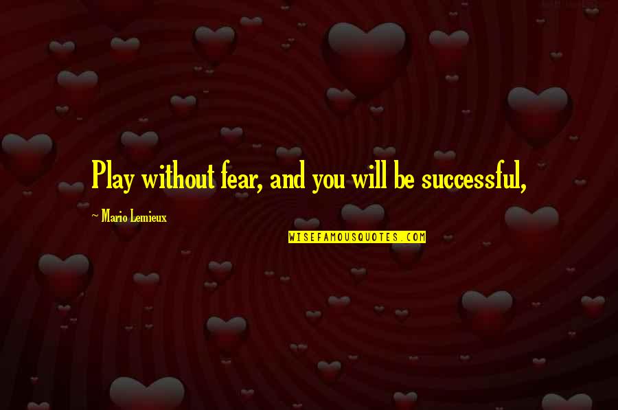Be Without Fear Quotes By Mario Lemieux: Play without fear, and you will be successful,