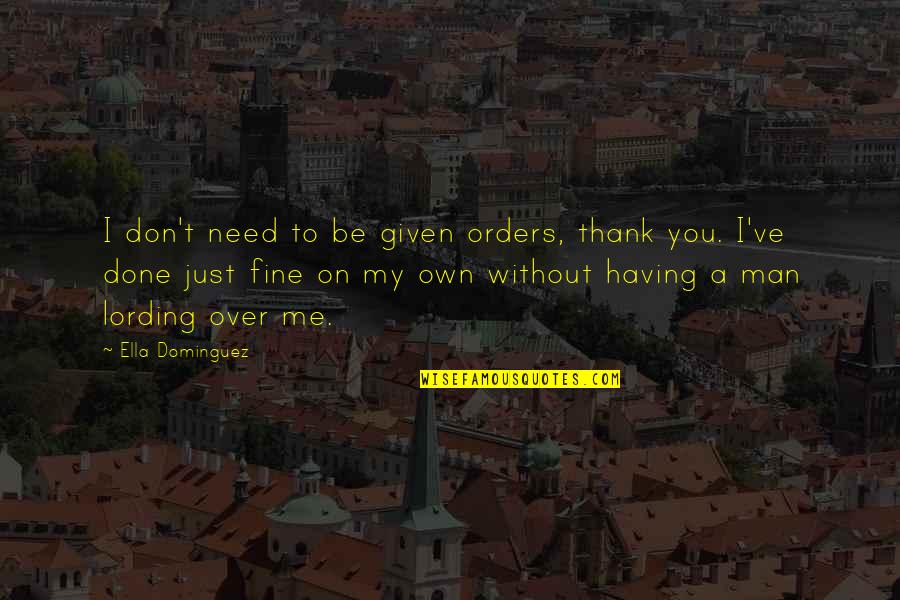 Be Without Me Quotes By Ella Dominguez: I don't need to be given orders, thank