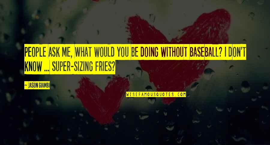 Be Without Me Quotes By Jason Giambi: People ask me, What would you be doing