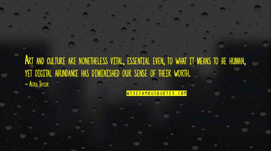 Be Worth It Quotes By Astra Taylor: Art and culture are nonetheless vital, essential even, Be Worth It Quotes By Astra Taylor: Art and culture are nonetheless vital, essential even,