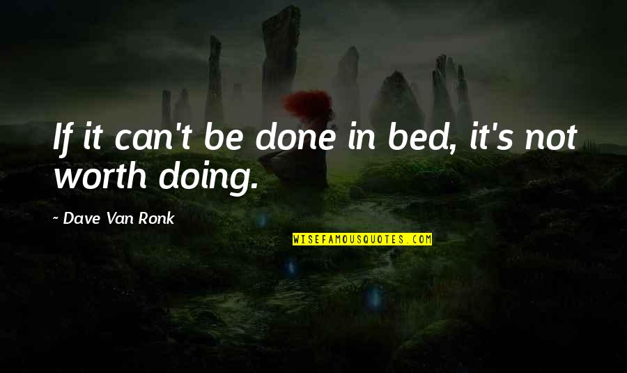 Be Worth It Quotes By Dave Van Ronk: If it can't be done in bed, it's Be Worth It Quotes By Dave Van Ronk: If it can't be done in bed, it's