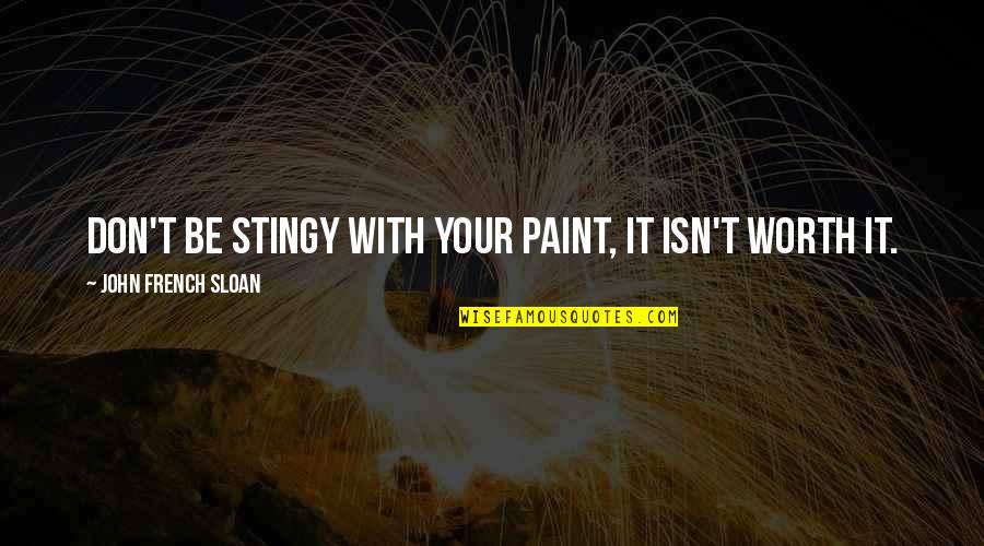 Be Worth It Quotes By John French Sloan: Don't be stingy with your paint, it isn't Be Worth It Quotes By John French Sloan: Don't be stingy with your paint, it isn't