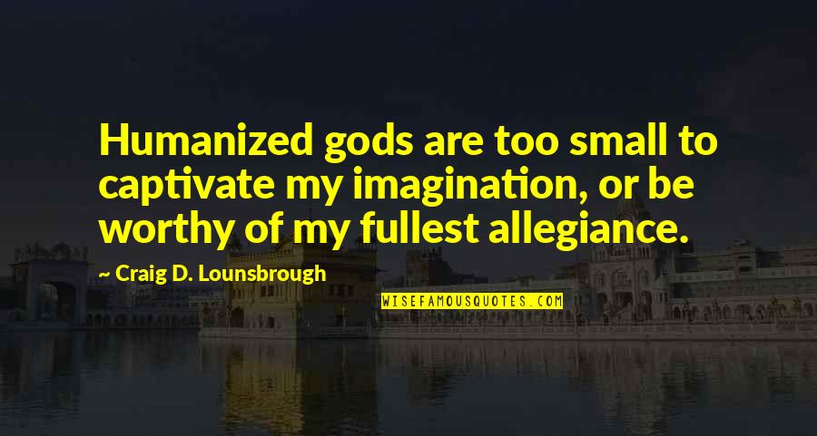 Be Worthy Of Quotes By Craig D. Lounsbrough: Humanized gods are too small to captivate my Be Worthy Of Quotes By Craig D. Lounsbrough: Humanized gods are too small to captivate my