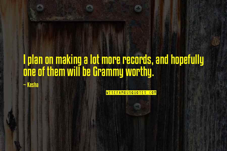 Be Worthy Of Quotes By Kesha: I plan on making a lot more records,