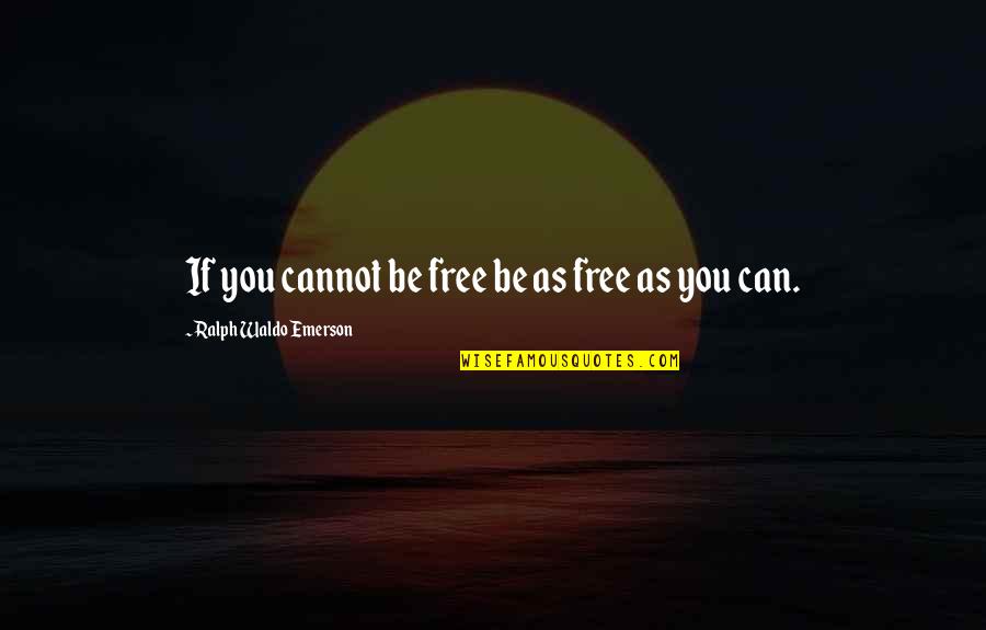Be You Be Free Quotes By Ralph Waldo Emerson: If you cannot be free be as free Be You Be Free Quotes By Ralph Waldo Emerson: If you cannot be free be as free