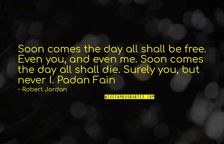 Be You Be Free Quotes By Robert Jordan: Soon comes the day all shall be free. Be You Be Free Quotes By Robert Jordan: Soon comes the day all shall be free.