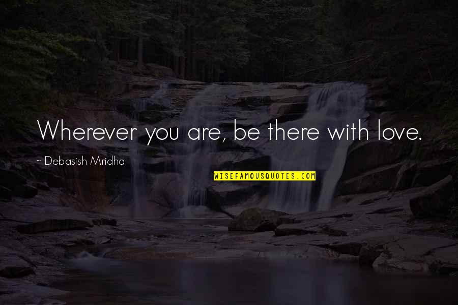 Be You Inspirational Quotes By Debasish Mridha: Wherever you are, be there with love.