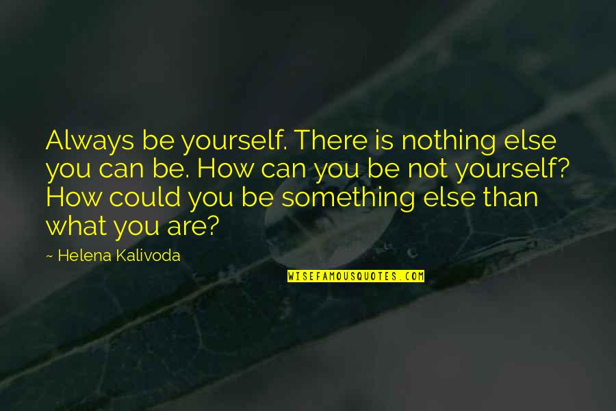 Be You Inspirational Quotes By Helena Kalivoda: Always be yourself. There is nothing else you