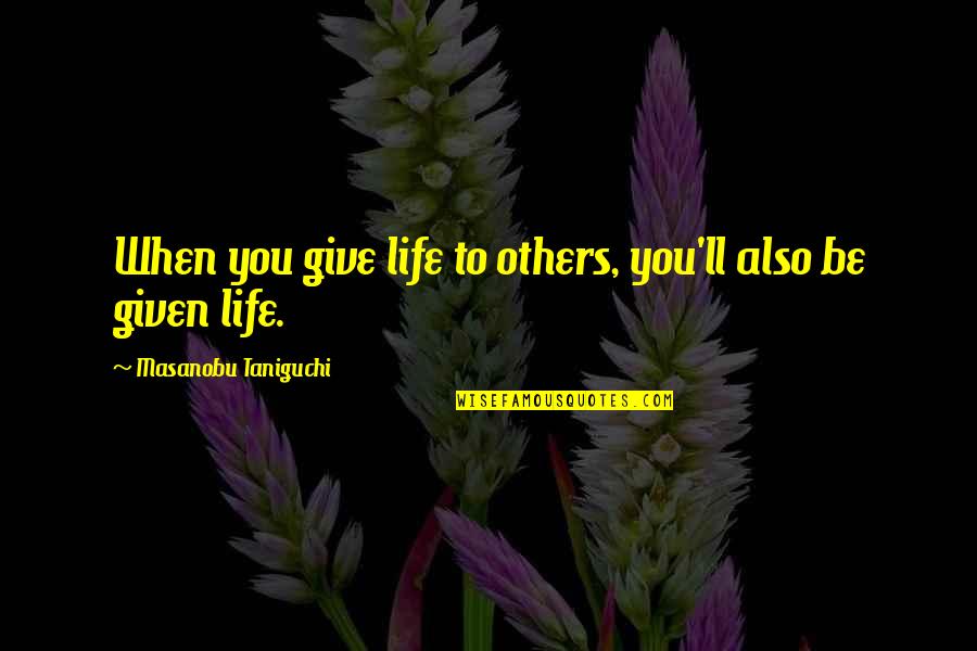 Be You Inspirational Quotes By Masanobu Taniguchi: When you give life to others, you'll also