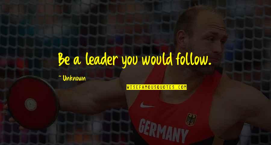 Be You Inspirational Quotes By Unknown: Be a leader you would follow.