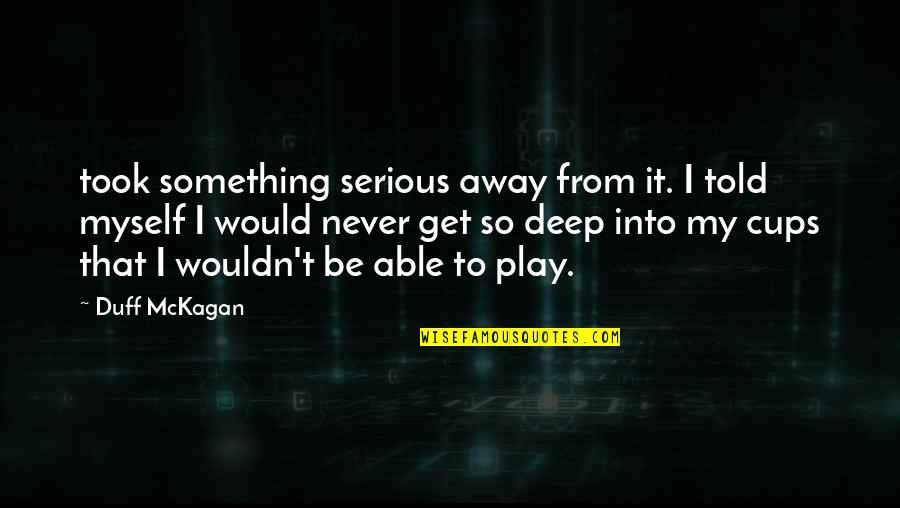 Be You Never Told Quotes By Duff McKagan: took something serious away from it. I told Be You Never Told Quotes By Duff McKagan: took something serious away from it. I told
