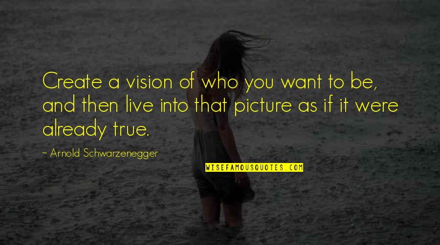 Be You Picture Quotes By Arnold Schwarzenegger: Create a vision of who you want to