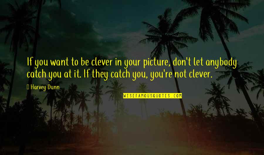 Be You Picture Quotes By Harvey Dunn: If you want to be clever in your