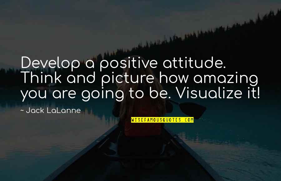 Be You Picture Quotes By Jack LaLanne: Develop a positive attitude. Think and picture how