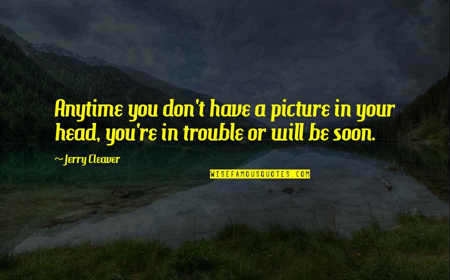 Be You Picture Quotes By Jerry Cleaver: Anytime you don't have a picture in your