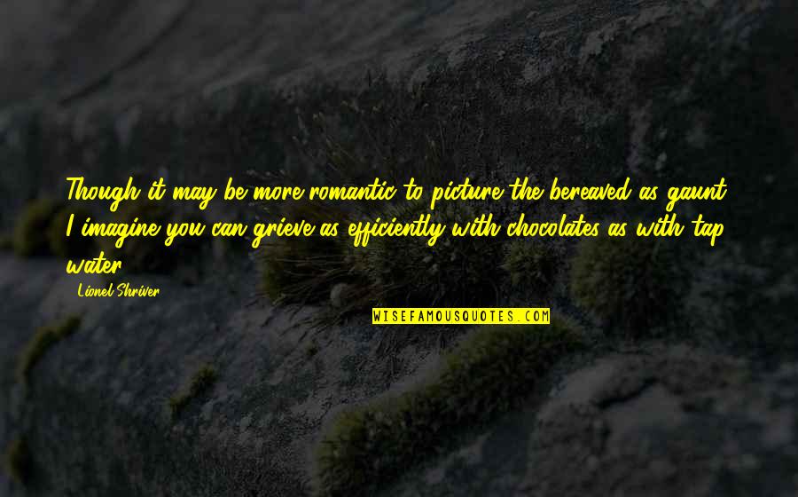 Be You Picture Quotes By Lionel Shriver: Though it may be more romantic to picture Be You Picture Quotes By Lionel Shriver: Though it may be more romantic to picture