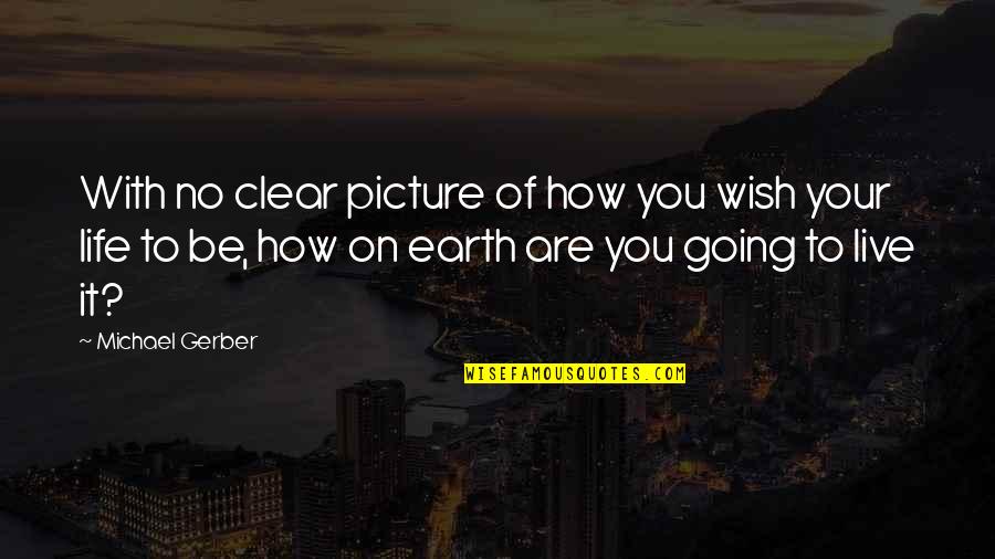 Be You Picture Quotes By Michael Gerber: With no clear picture of how you wish