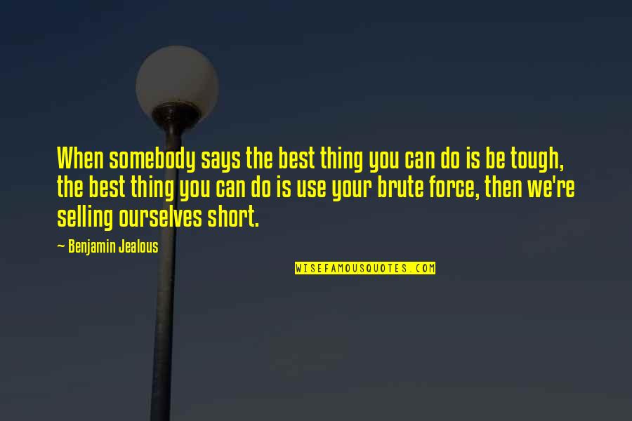 Be You Short Quotes By Benjamin Jealous: When somebody says the best thing you can