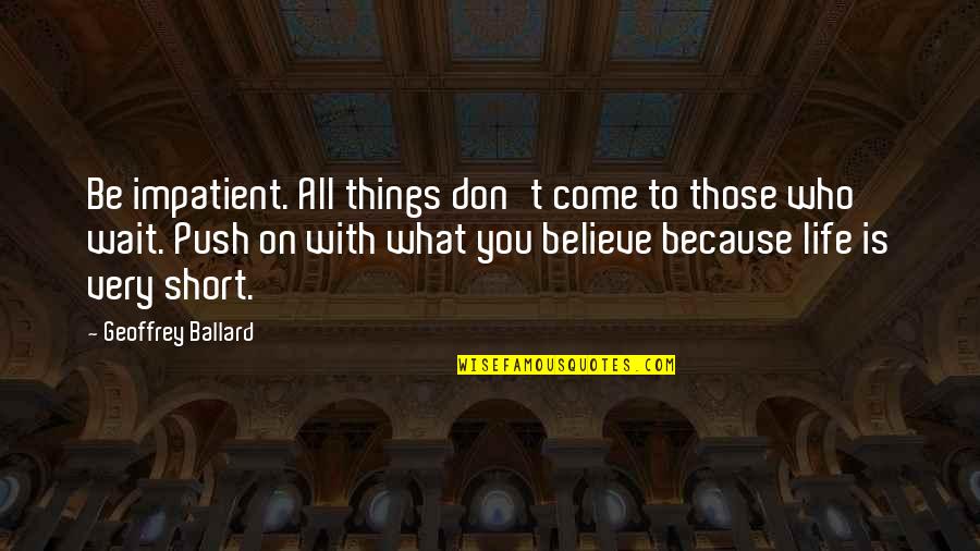 Be You Short Quotes By Geoffrey Ballard: Be impatient. All things don't come to those