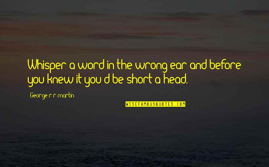 Be You Short Quotes By George R R Martin: Whisper a word in the wrong ear and