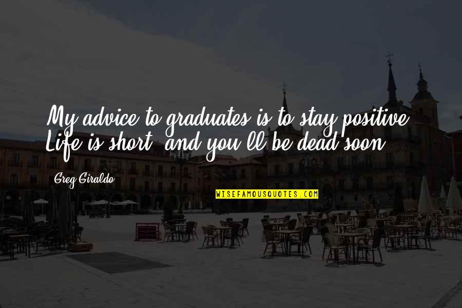 Be You Short Quotes By Greg Giraldo: My advice to graduates is to stay positive.