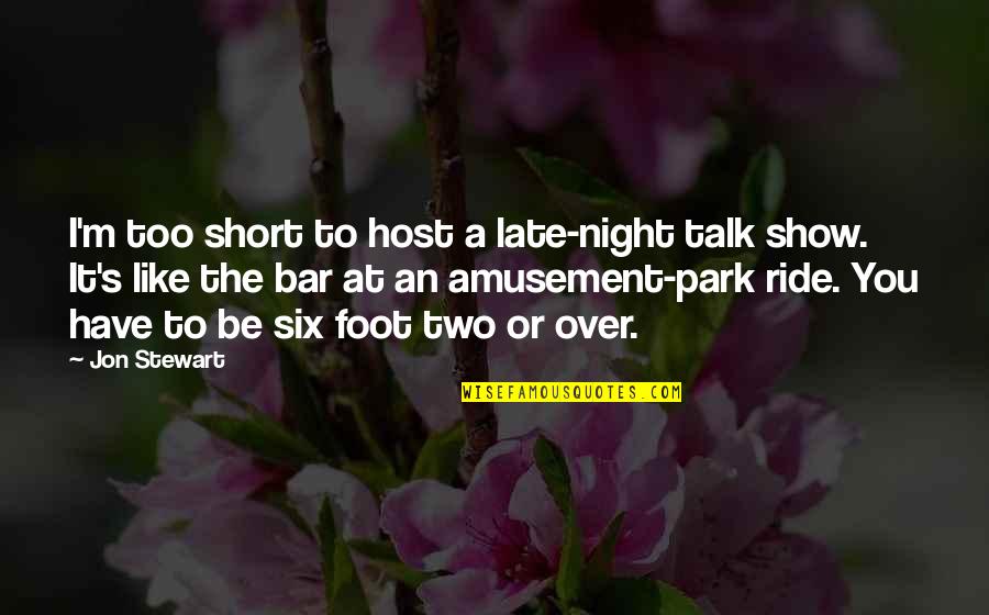 Be You Short Quotes By Jon Stewart: I'm too short to host a late-night talk