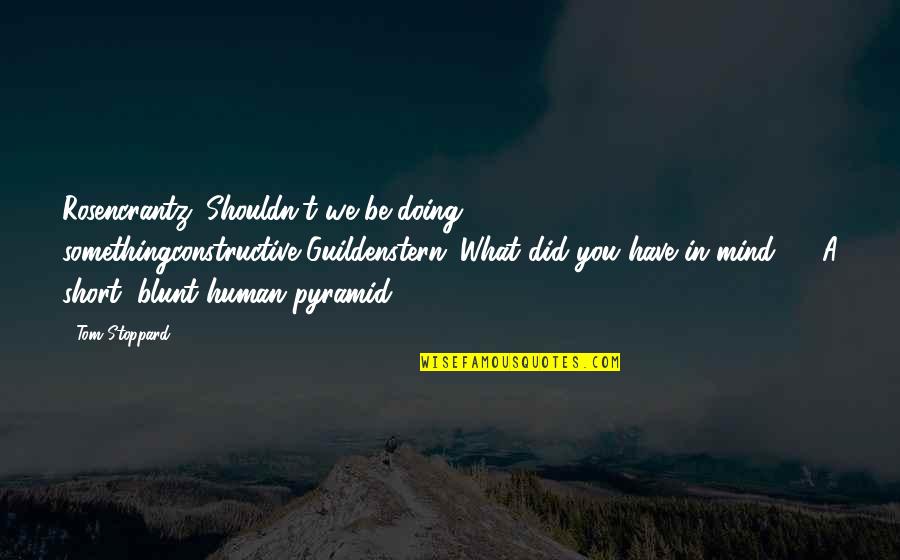 Be You Short Quotes By Tom Stoppard: Rosencrantz: Shouldn't we be doing somethingconstructive?Guildenstern: What did