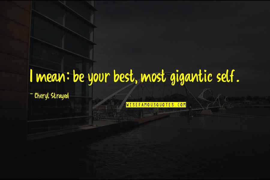 Be Your Best Quotes By Cheryl Strayed: I mean: be your best, most gigantic self.