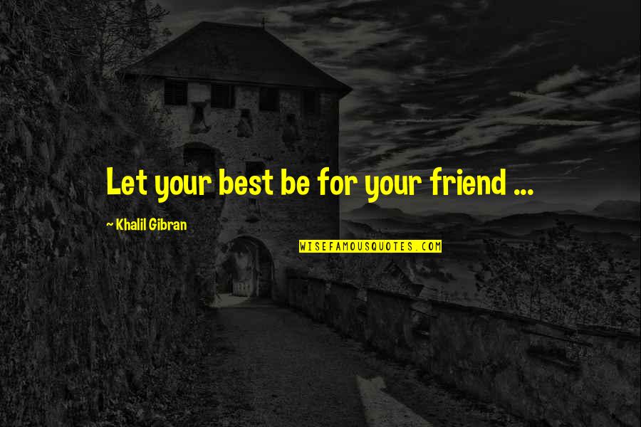 Be Your Best Quotes By Khalil Gibran: Let your best be for your friend ...