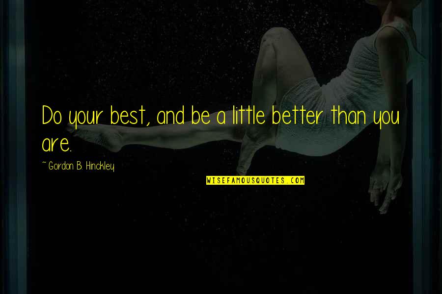 Be Your Best Self Quotes By Gordon B. Hinckley: Do your best, and be a little better