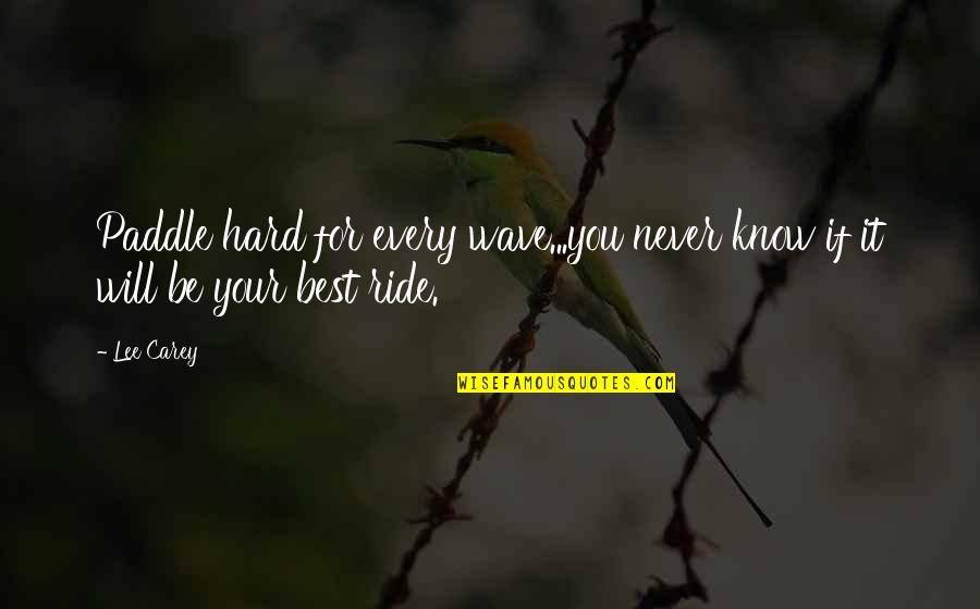 Be Your Best You Quotes By Lee Carey: Paddle hard for every wave...you never know if