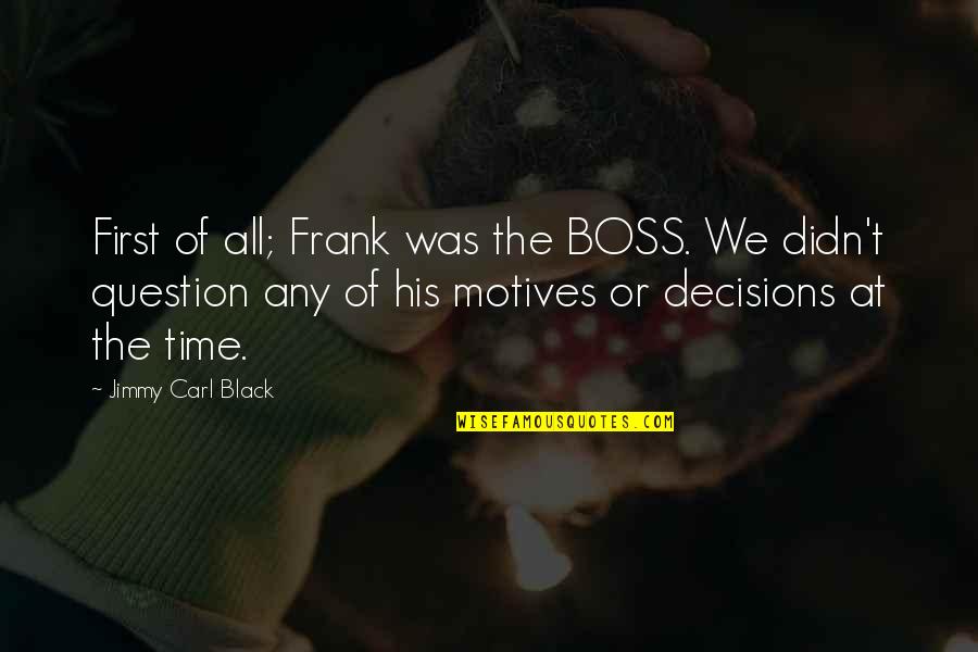 Be Your Boss Quotes By Jimmy Carl Black: First of all; Frank was the BOSS. We Be Your Boss Quotes By Jimmy Carl Black: First of all; Frank was the BOSS. We