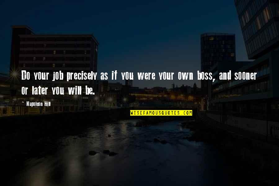 Be Your Boss Quotes By Napoleon Hill: Do your job precisely as if you were Be Your Boss Quotes By Napoleon Hill: Do your job precisely as if you were