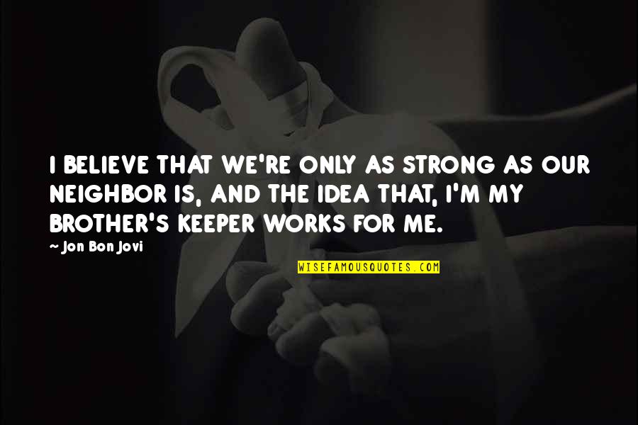 Be Your Brother's Keeper Quotes By Jon Bon Jovi: I BELIEVE THAT WE'RE ONLY AS STRONG AS