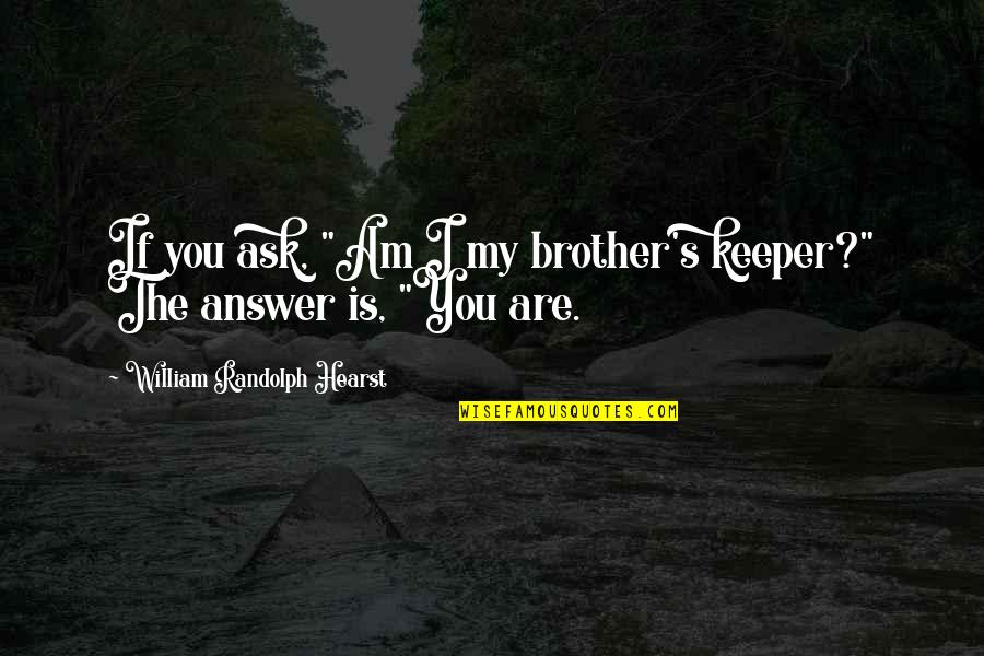 Be Your Brother's Keeper Quotes By William Randolph Hearst: If you ask, "Am I my brother's keeper?"