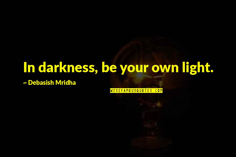 Be Your Own Light Quotes By Debasish Mridha: In darkness, be your own light.