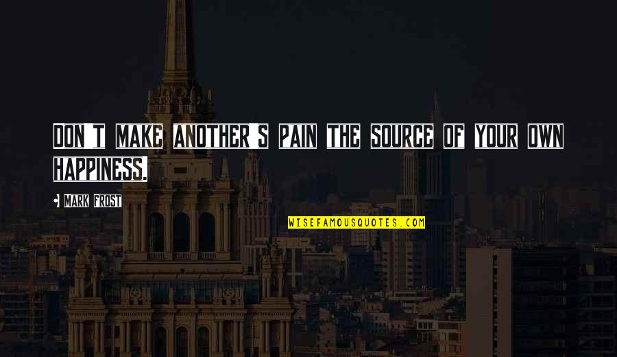 Be Your Own Source Of Happiness Quotes By Mark Frost: Don't make another's pain the source of your