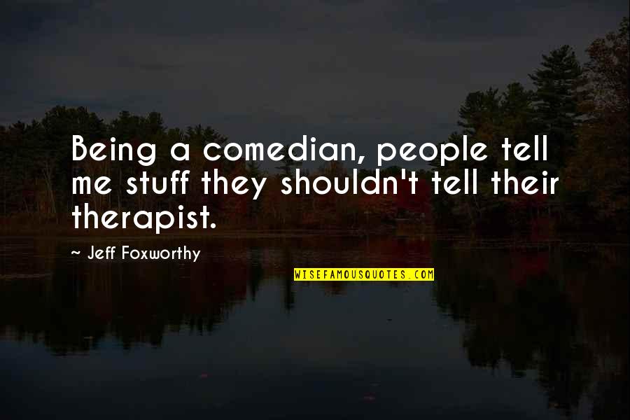 Be Your Own Therapist Quotes By Jeff Foxworthy: Being a comedian, people tell me stuff they