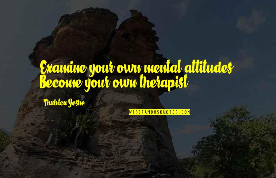 Be Your Own Therapist Quotes By Thubten Yeshe: Examine your own mental attitudes. Become your own