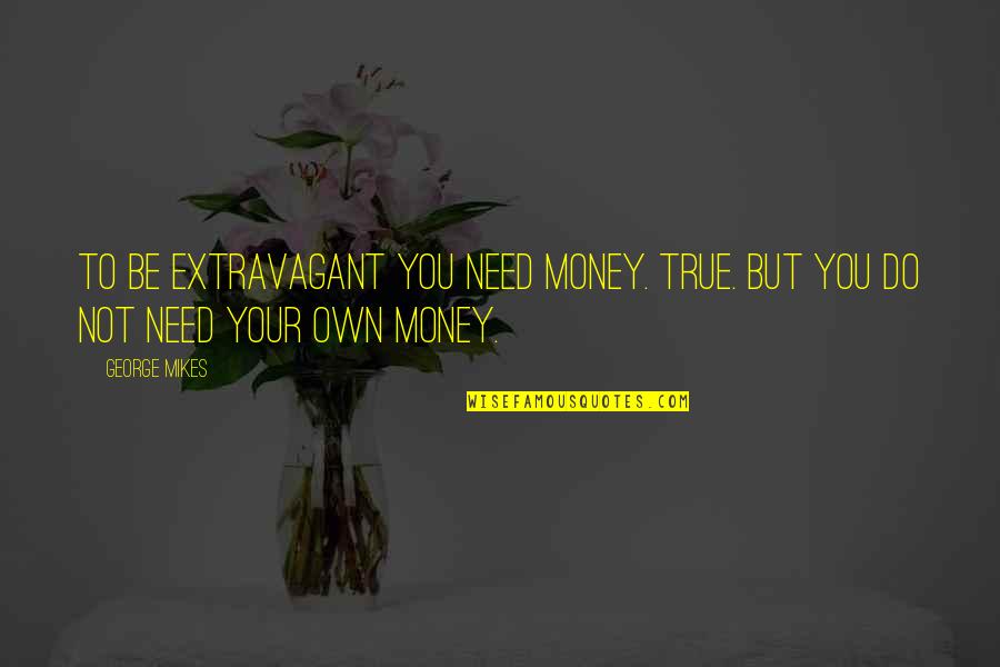 Be Your Own You Quotes By George Mikes: To be extravagant you need money. True. But
